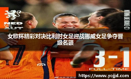 女欧杯精彩对决比利时女足迎战挪威女足争夺晋级名额