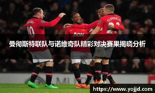 曼彻斯特联队与诺维奇队精彩对决赛果揭晓分析